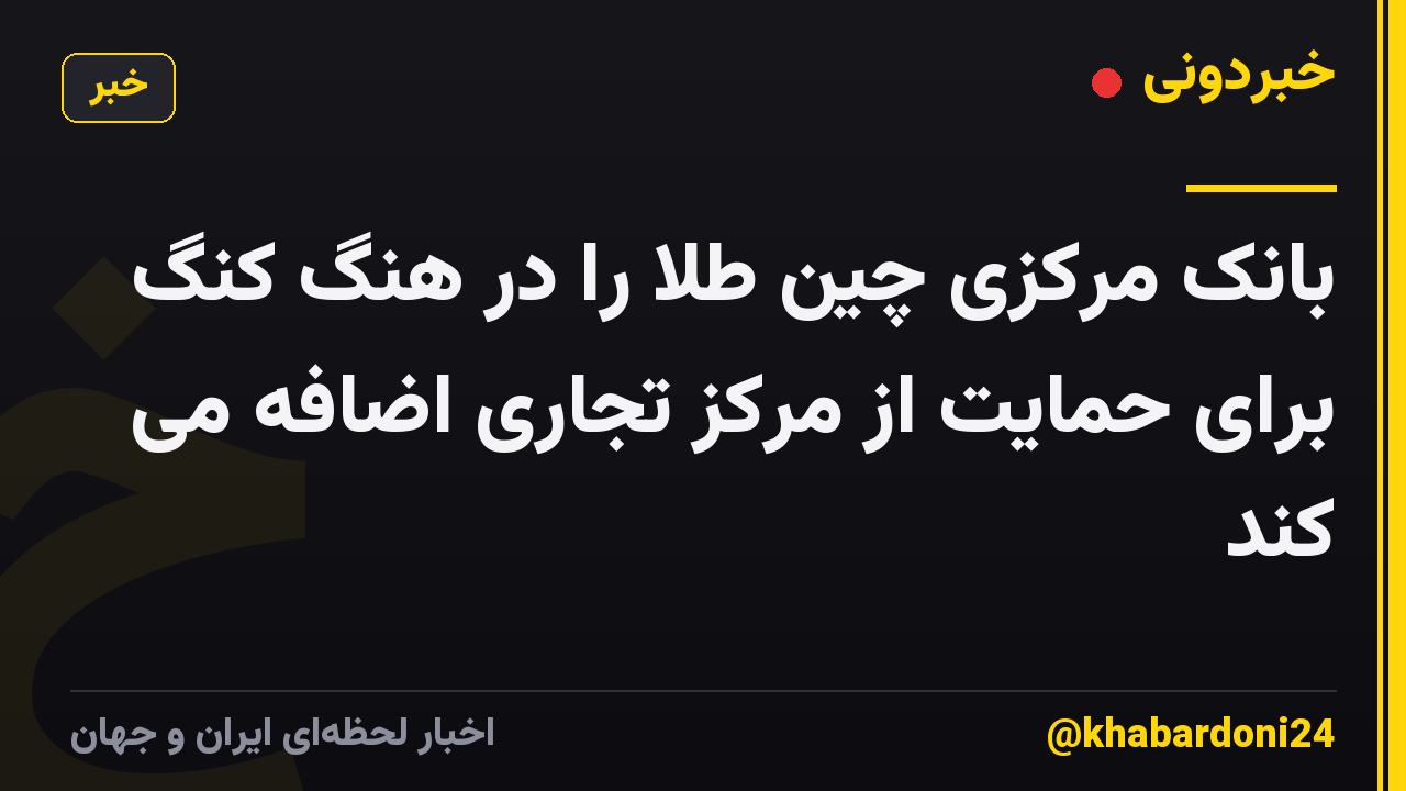 بانک مرکزی چین طلا را در هنگ کنگ برای حمایت از مرکز تجاری اضافه می کند