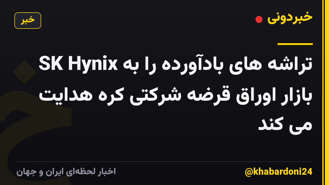 SK Hynix تراشه های بادآورده را به بازار اوراق قرضه شرکتی کره هدایت می کند