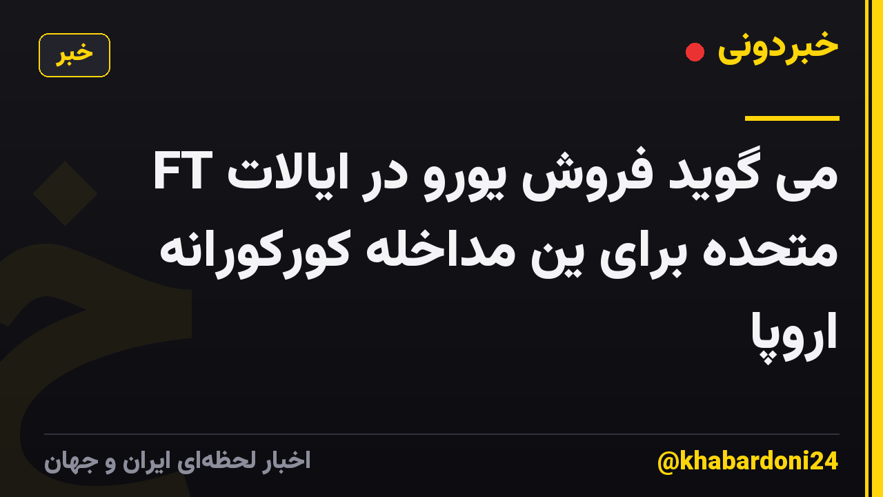 FT می گوید فروش یورو در ایالات متحده برای ین مداخله کورکورانه اروپا