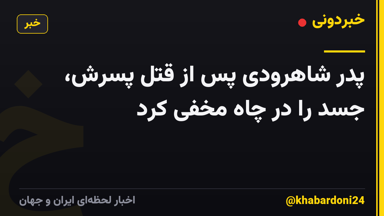 پدر شاهرودی پس از قتل پسرش، جسد را در چاه مخفی کرد