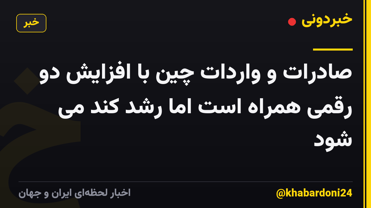 صادرات و واردات چین با افزایش دو رقمی همراه است اما رشد کند می شود
