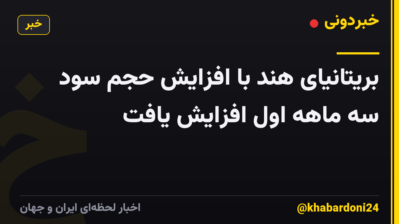 بریتانیای هند با افزایش حجم سود سه ماهه اول افزایش یافت