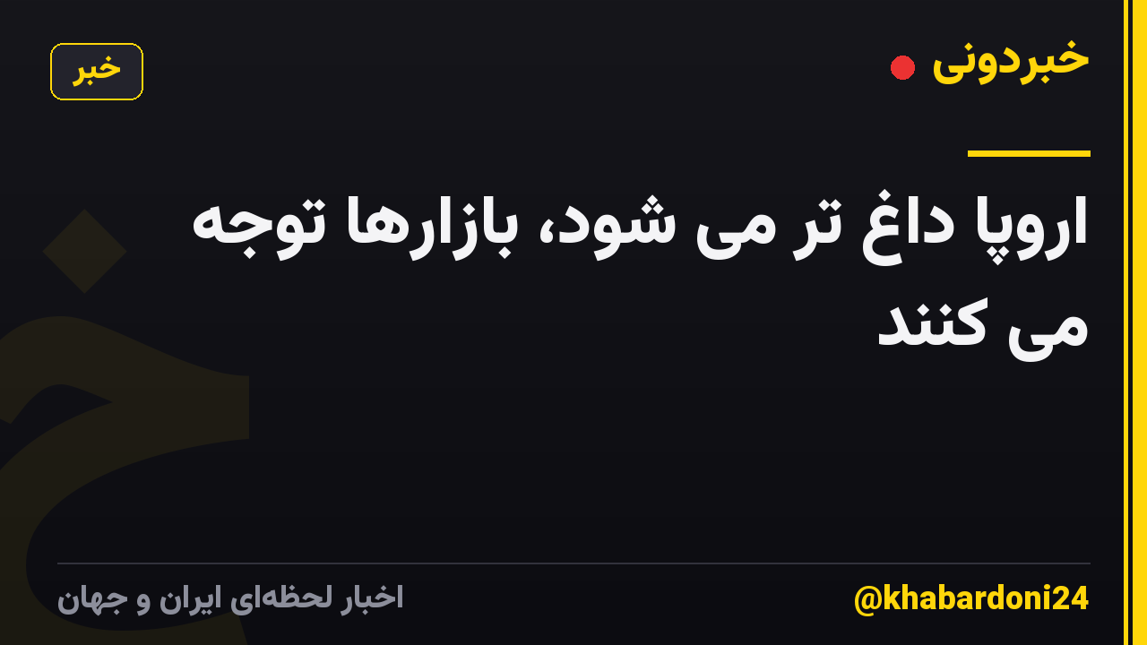 اروپا داغ تر می شود، بازارها توجه می کنند
