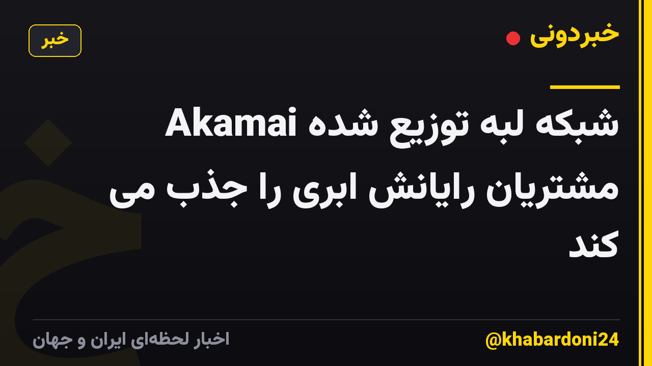 شبکه لبه توزیع شده Akamai مشتریان رایانش ابری را جذب می کند