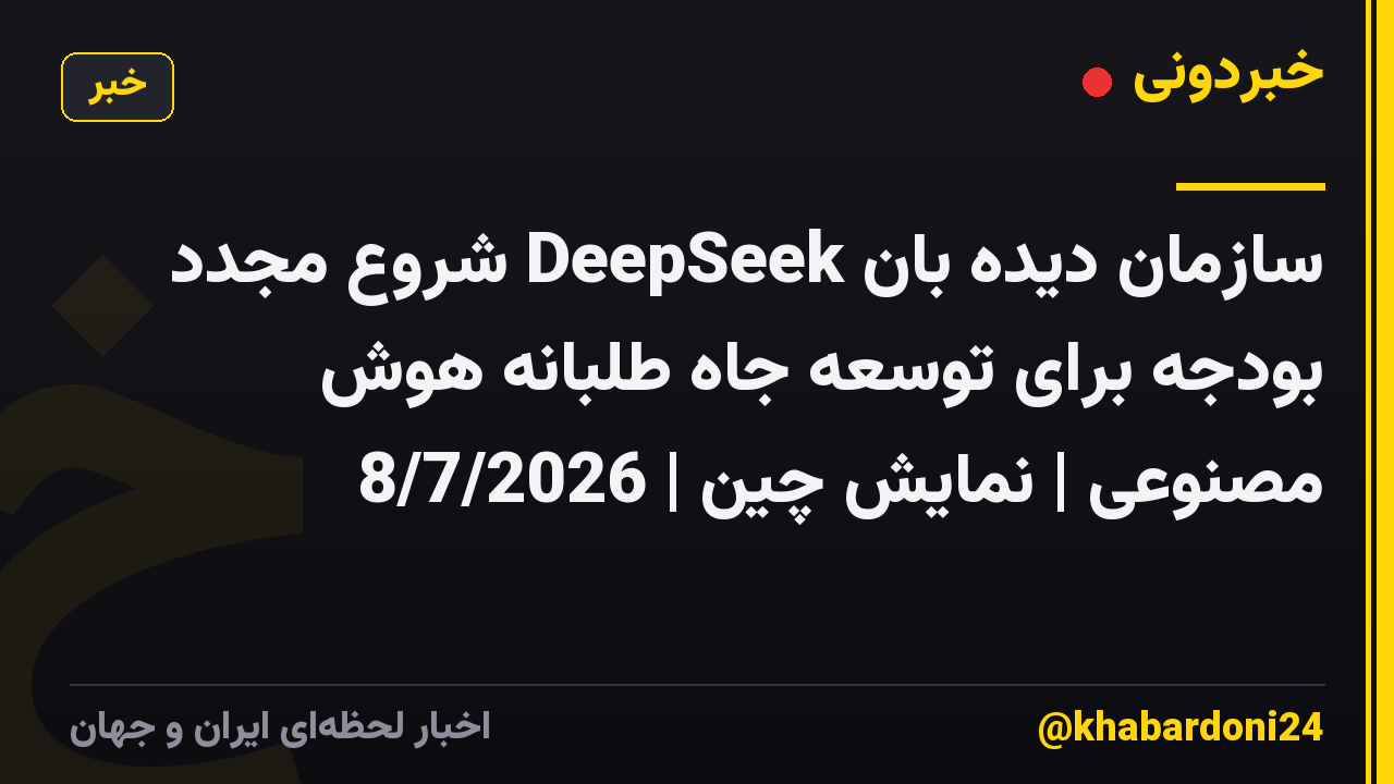 سازمان دیده بان DeepSeek شروع مجدد بودجه برای توسعه جاه طلبانه هوش مصنوعی | نمایش چین | 8/7/2026