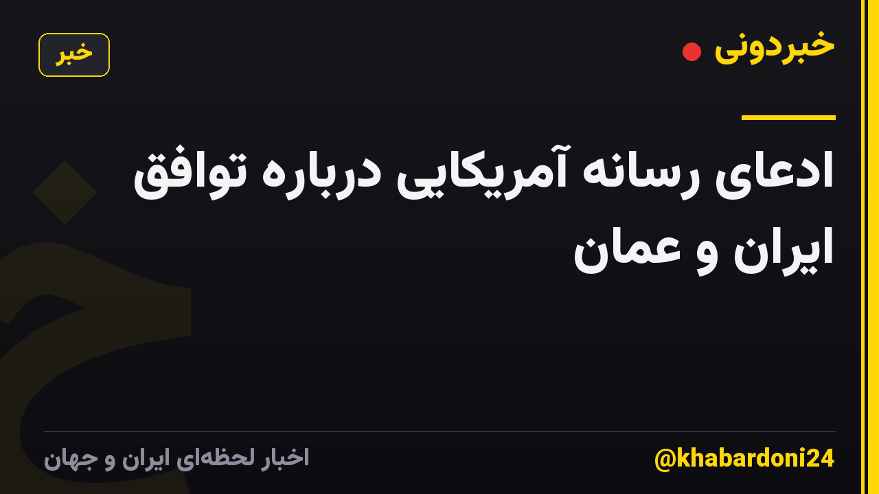 ادعای رسانه آمریکایی درباره توافق ایران و عمان