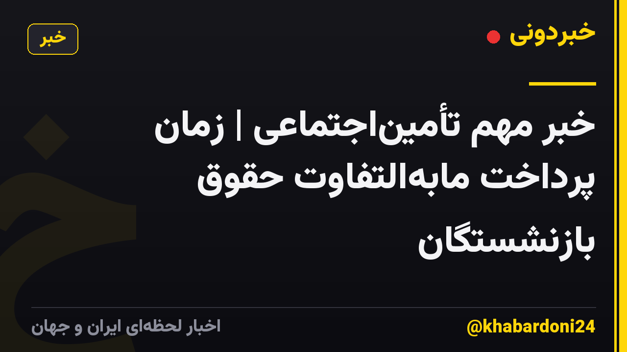 خبر مهم تأمیناجتماعی | زمان پرداخت مابهالتفاوت حقوق بازنشستگان