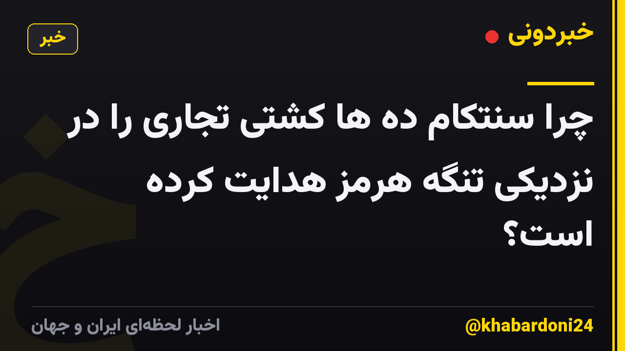 چرا سنتکام ده ها کشتی تجاری را در نزدیکی تنگه هرمز هدایت کرده است؟