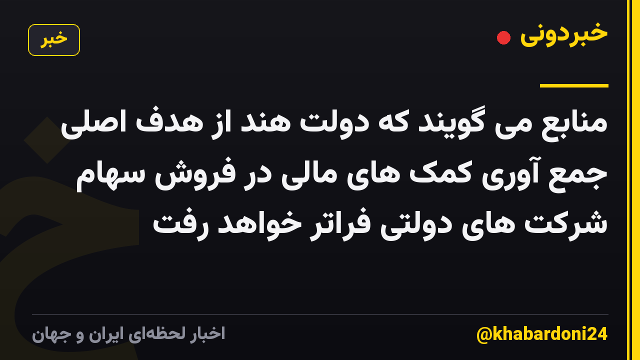 منابع می گویند که دولت هند از هدف اصلی جمع آوری کمک های مالی در فروش سهام شرکت های دولتی فراتر خواهد رفت