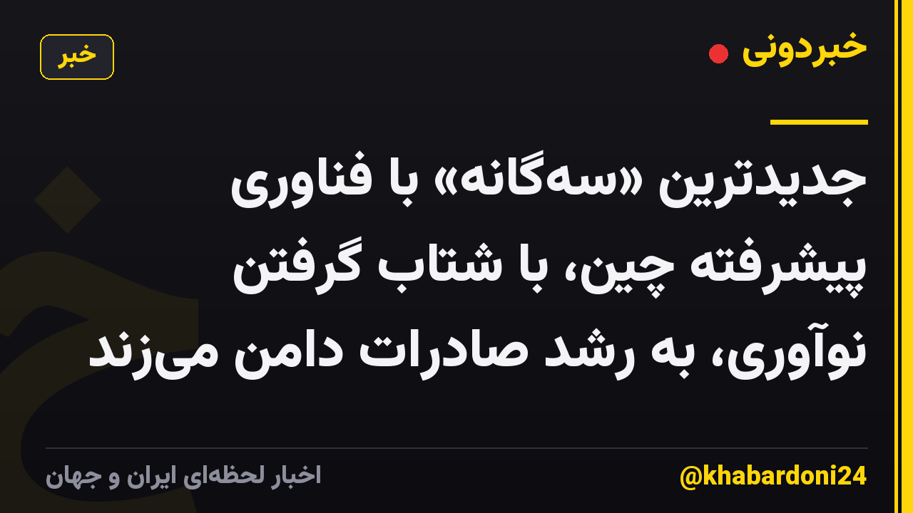 جدیدترین «سه‌گانه» با فناوری پیشرفته چین، با شتاب گرفتن نوآوری، به رشد صادرات دامن می‌زند