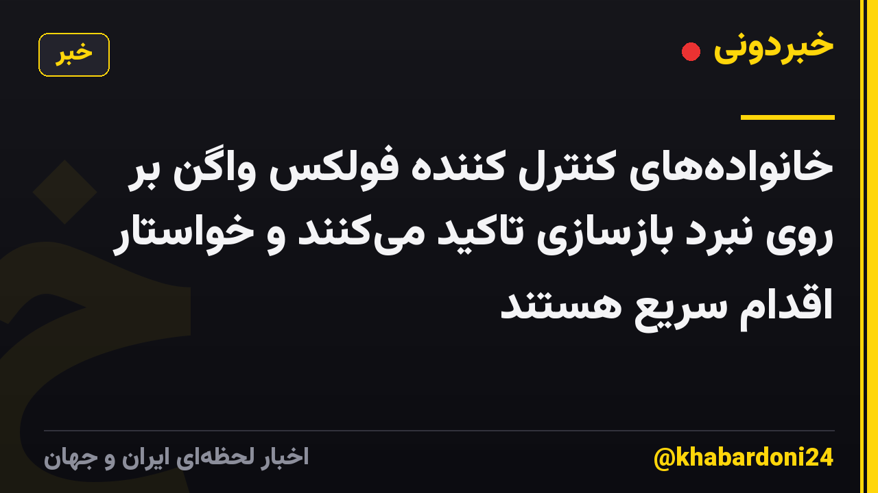 خانوادههای کنترل کننده فولکس واگن بر روی نبرد بازسازی تاکید میکنند و خواستار اقدام سریع هستند