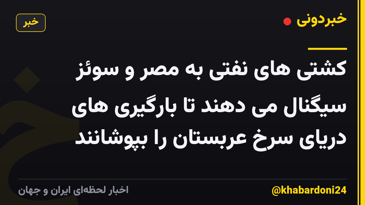 کشتی های نفتی به مصر و سوئز سیگنال می دهند تا بارگیری های دریای سرخ عربستان را بپوشانند
