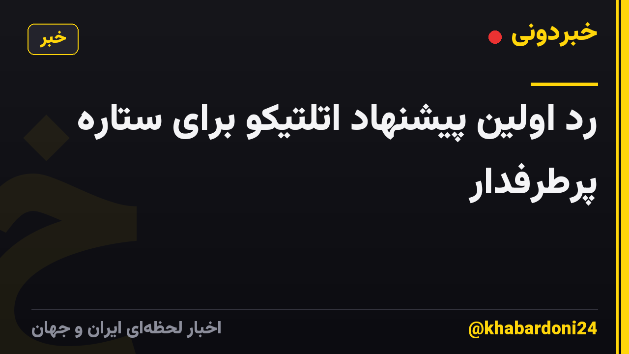 رد اولین پیشنهاد اتلتیکو برای ستاره پرطرفدار