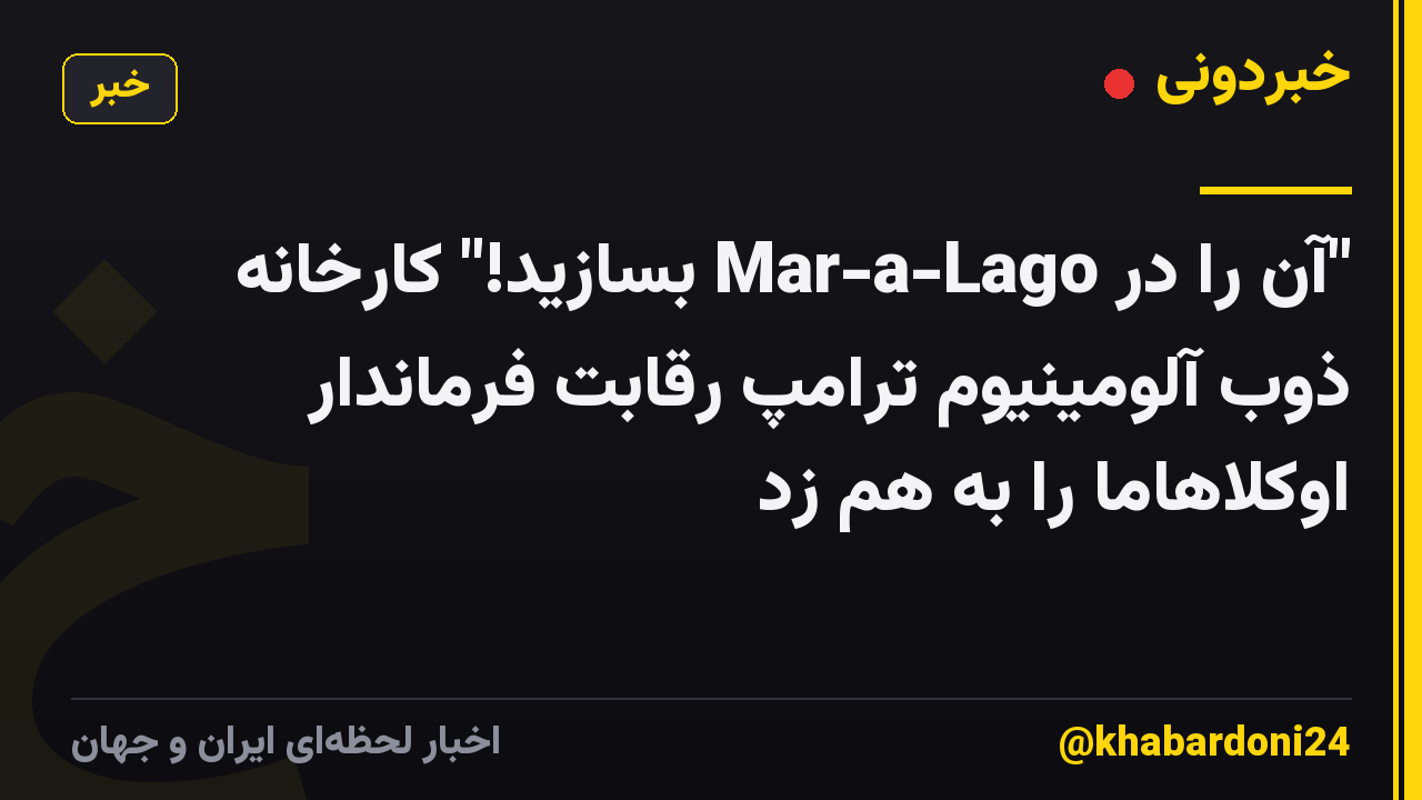 "آن را در Mar-a-Lago بسازید!" کارخانه ذوب آلومینیوم ترامپ رقابت فرماندار اوکلاهاما را به هم زد