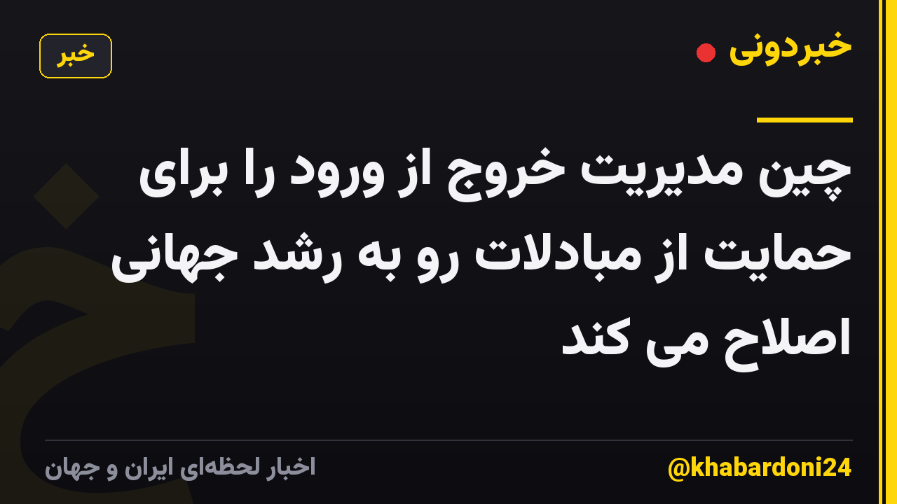 چین مدیریت خروج از ورود را برای حمایت از مبادلات رو به رشد جهانی اصلاح می کند