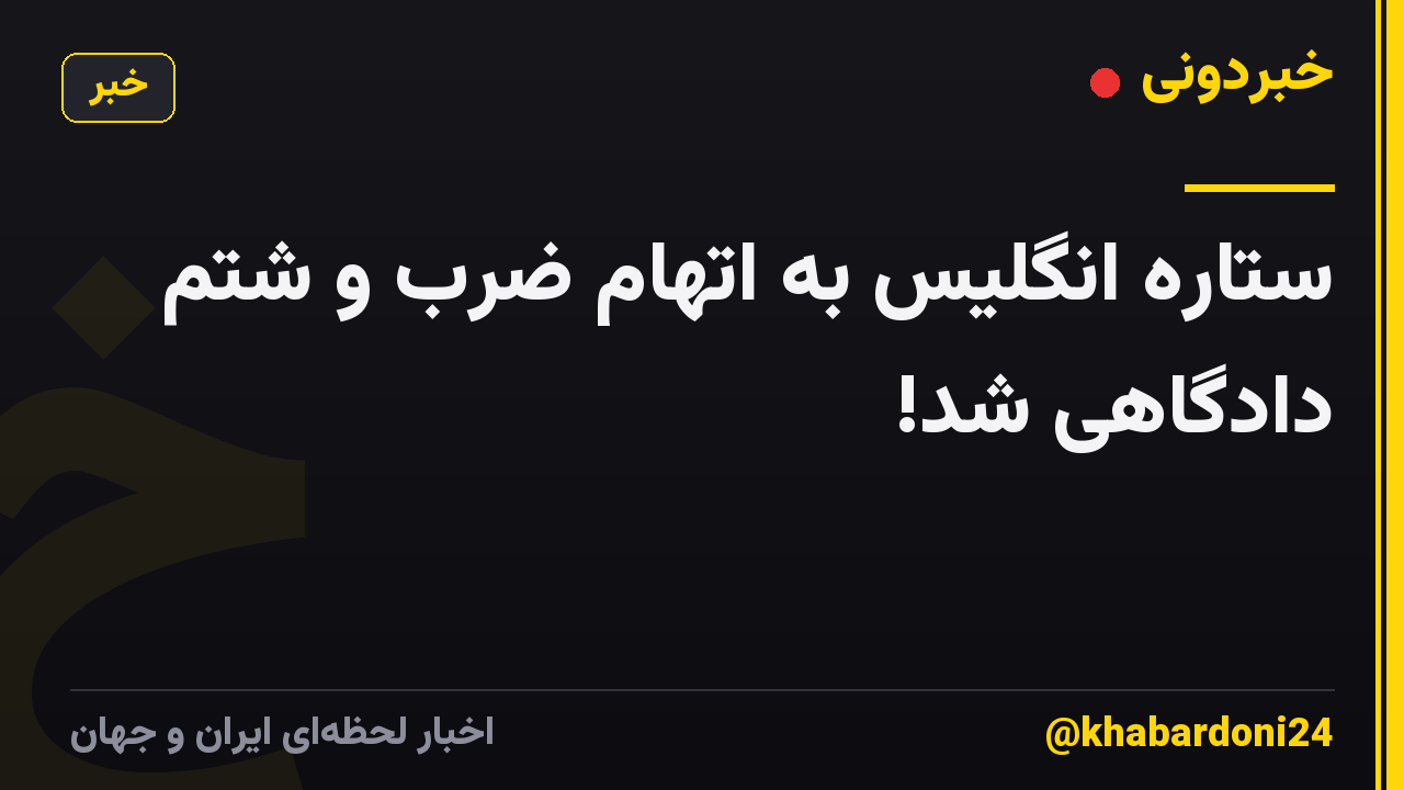 ستاره انگلیس به اتهام ضرب و شتم دادگاهی شد!