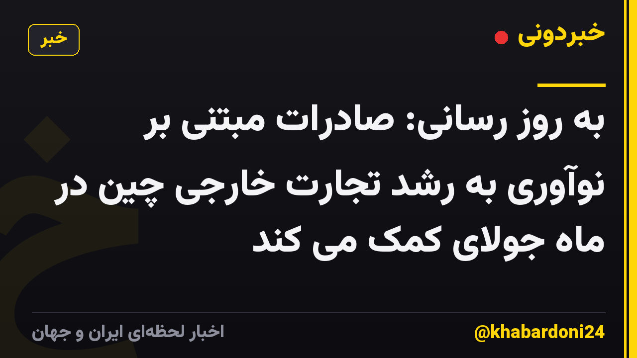 به روز رسانی: صادرات مبتنی بر نوآوری به رشد تجارت خارجی چین در ماه جولای کمک می کند