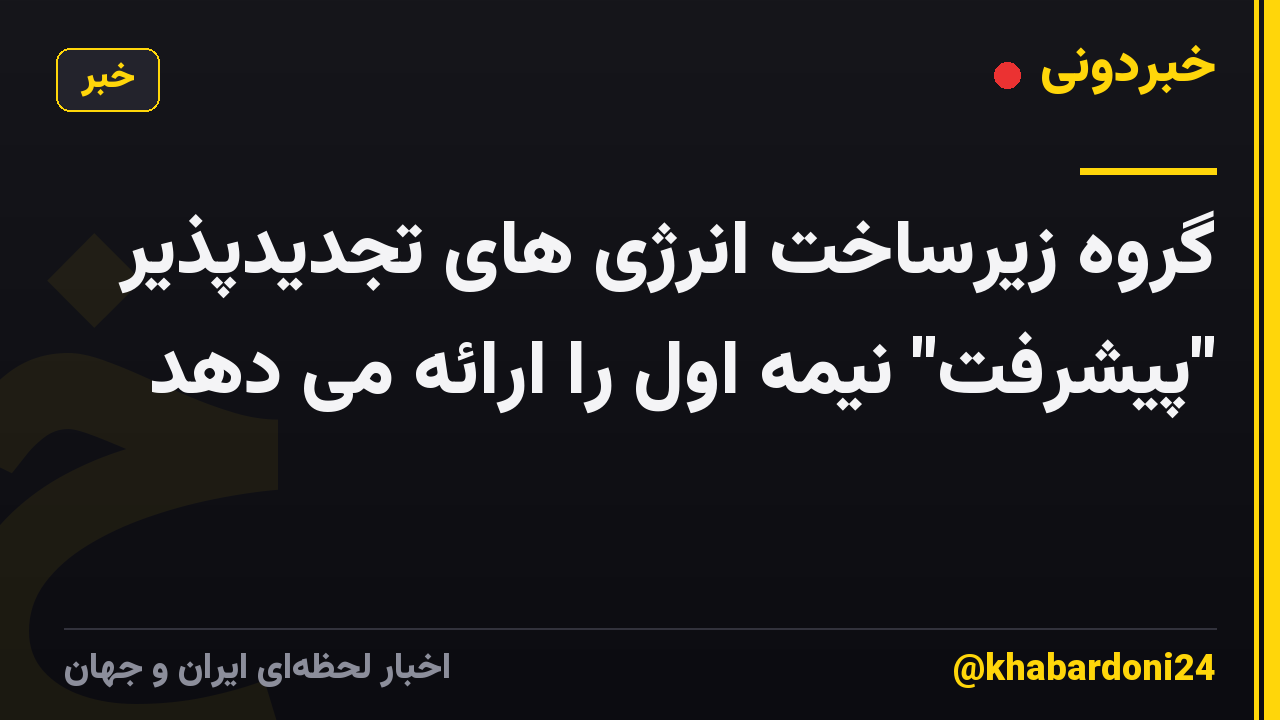 گروه زیرساخت انرژی های تجدیدپذیر "پیشرفت" نیمه اول را ارائه می دهد