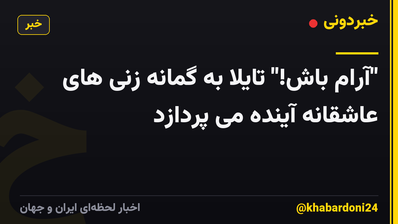 "آرام باش!" تایلا به گمانه زنی های عاشقانه آینده می پردازد