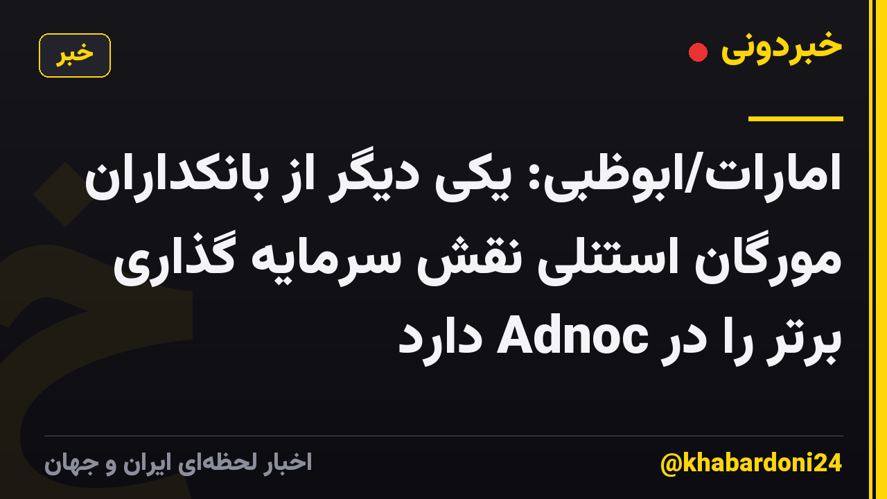 امارات/ابوظبی: یکی دیگر از بانکداران مورگان استنلی نقش سرمایه گذاری برتر را در Adnoc دارد