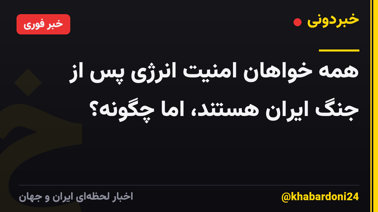 همه خواهان امنیت انرژی پس از جنگ ایران هستند، اما چگونه؟