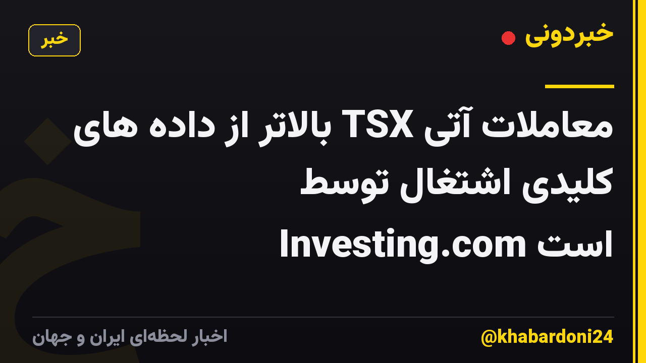 معاملات آتی TSX بالاتر از داده های کلیدی اشتغال توسط Investing.com است