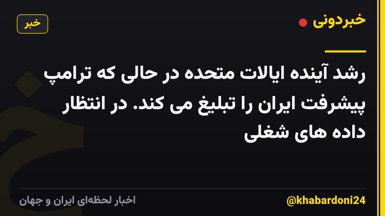 رشد آینده ایالات متحده در حالی که ترامپ پیشرفت ایران را تبلیغ می کند. در انتظار داده های شغلی