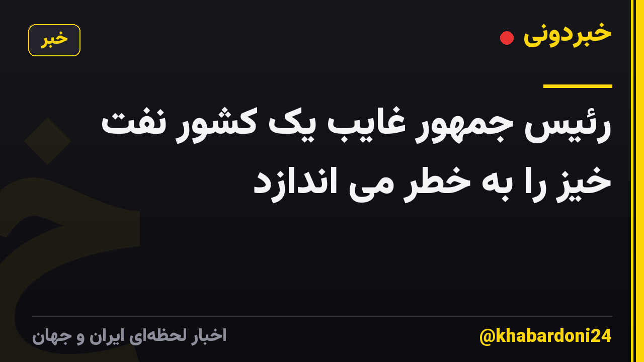 رئیس جمهور غایب یک کشور نفت خیز را به خطر می اندازد