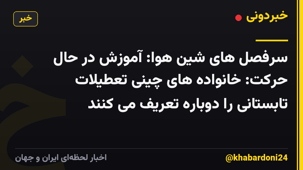 سرفصل های شین هوا: آموزش در حال حرکت: خانواده های چینی تعطیلات تابستانی را دوباره تعریف می کنند