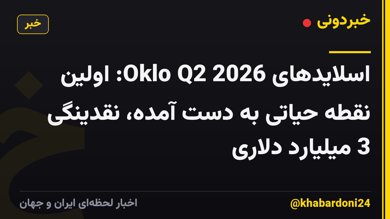 اسلایدهای Oklo Q2 2026: اولین نقطه حیاتی به دست آمده، نقدینگی 3 میلیارد دلاری