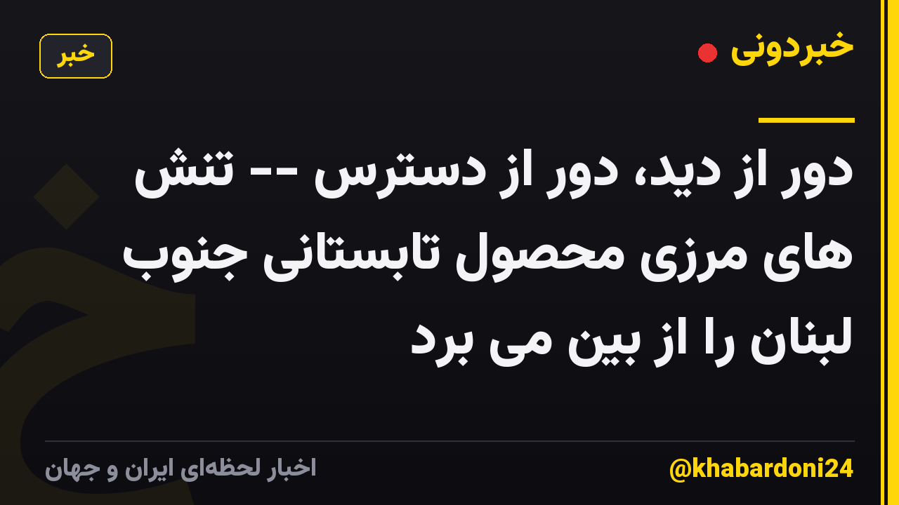 دور از دید، دور از دسترس -- تنش های مرزی محصول تابستانی جنوب لبنان را از بین می برد