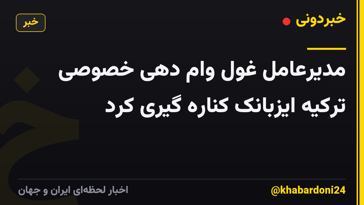 مدیرعامل غول وام دهی خصوصی ترکیه ایزبانک کناره گیری کرد