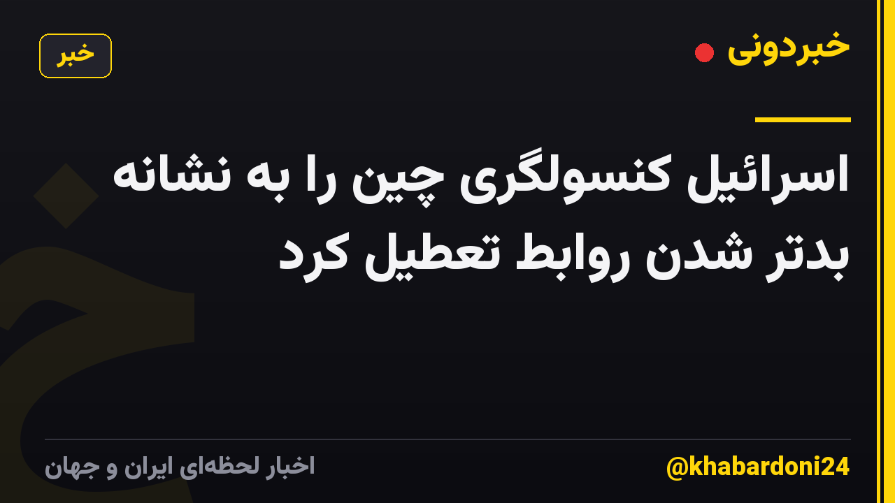 اسرائیل کنسولگری چین را به نشانه بدتر شدن روابط تعطیل کرد