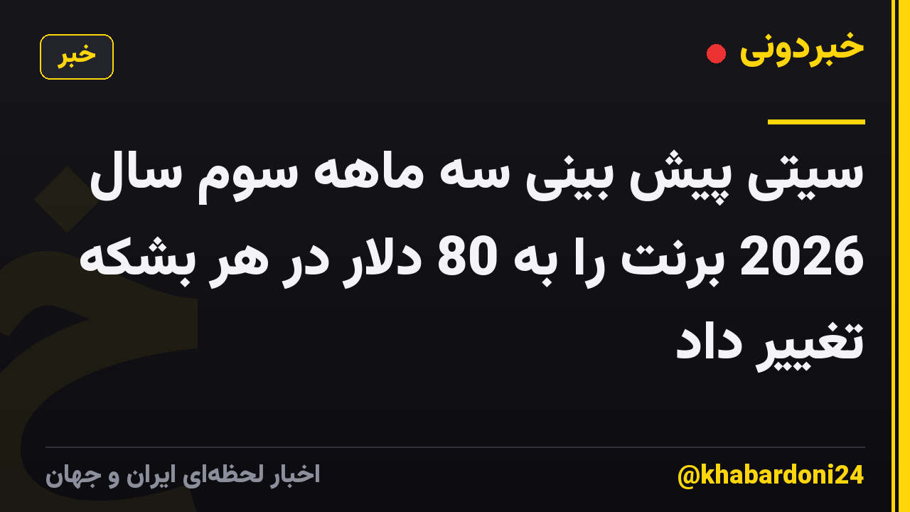 سیتی پیش بینی سه ماهه سوم سال 2026 برنت را به 80 دلار در هر بشکه تغییر داد