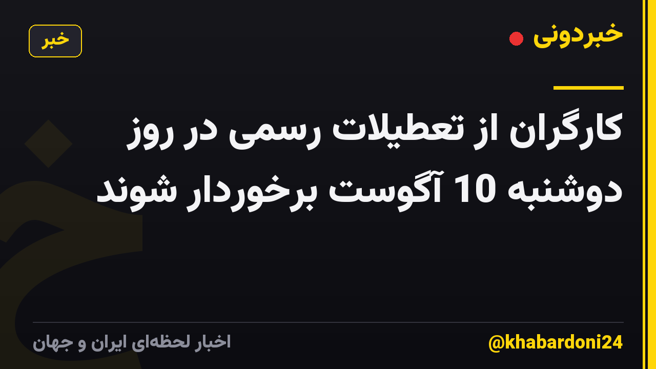 کارگران از تعطیلات رسمی در روز دوشنبه 10 آگوست برخوردار شوند