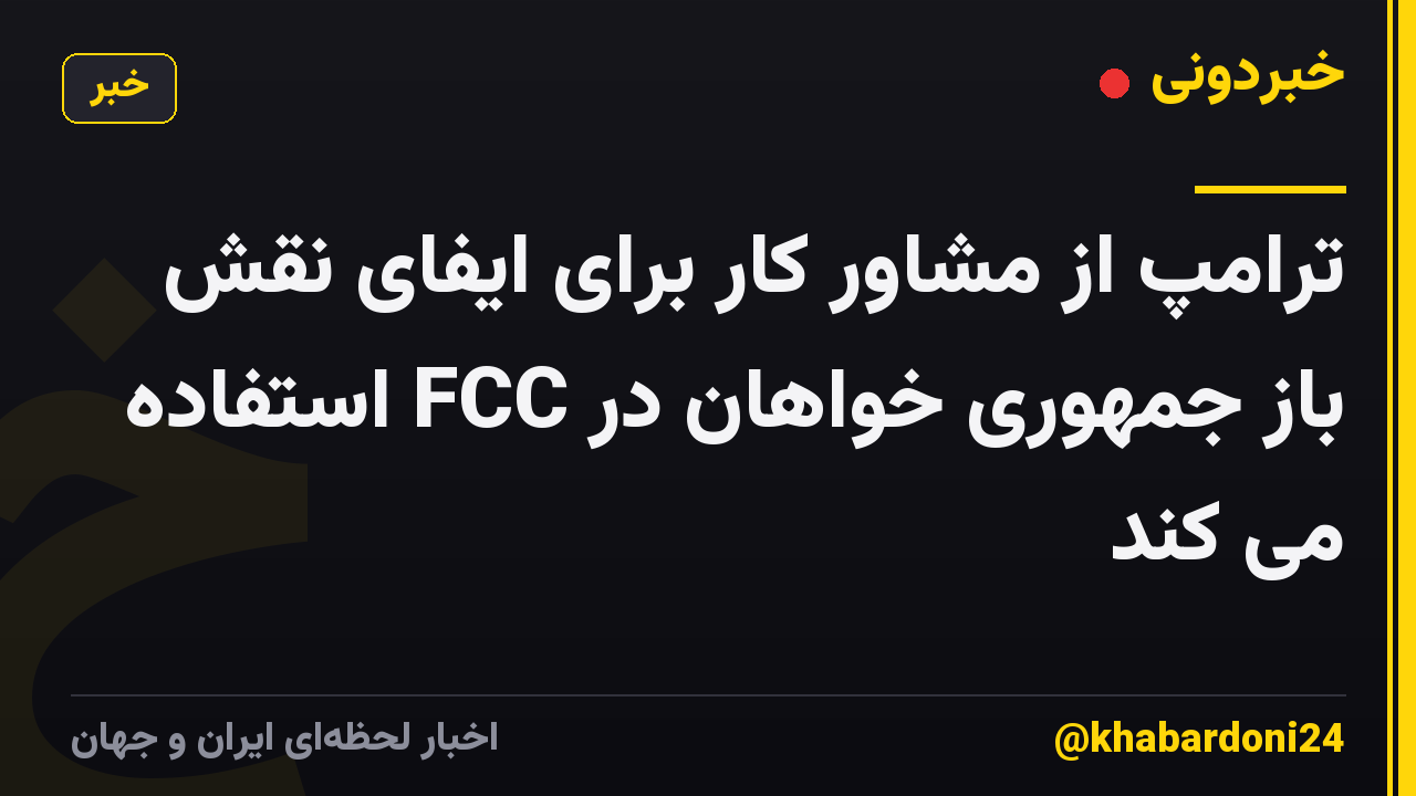 ترامپ از مشاور کار برای ایفای نقش باز جمهوری خواهان در FCC استفاده می کند