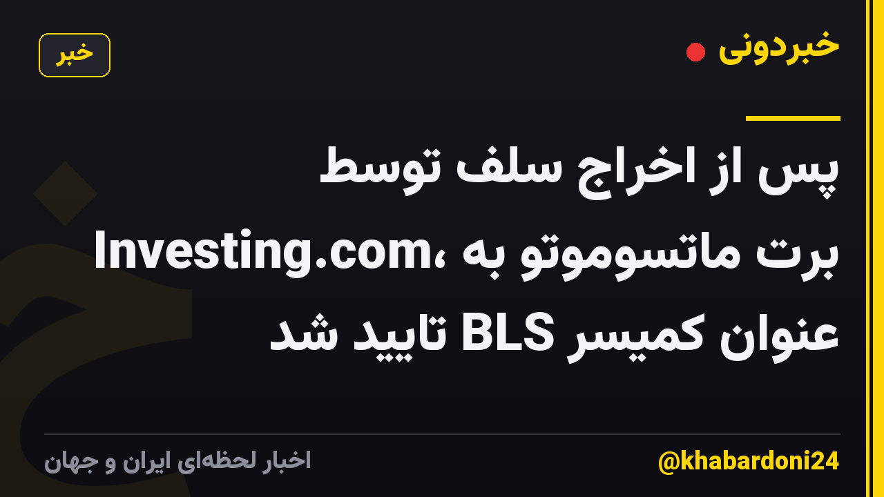 پس از اخراج سلف توسط Investing.com، برت ماتسوموتو به عنوان کمیسر BLS تایید شد