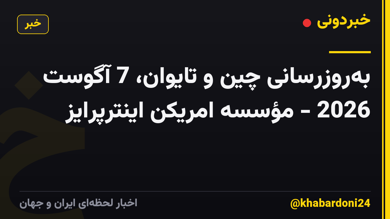بهروزرسانی چین و تایوان، 7 آگوست 2026 - مؤسسه امریکن اینترپرایز