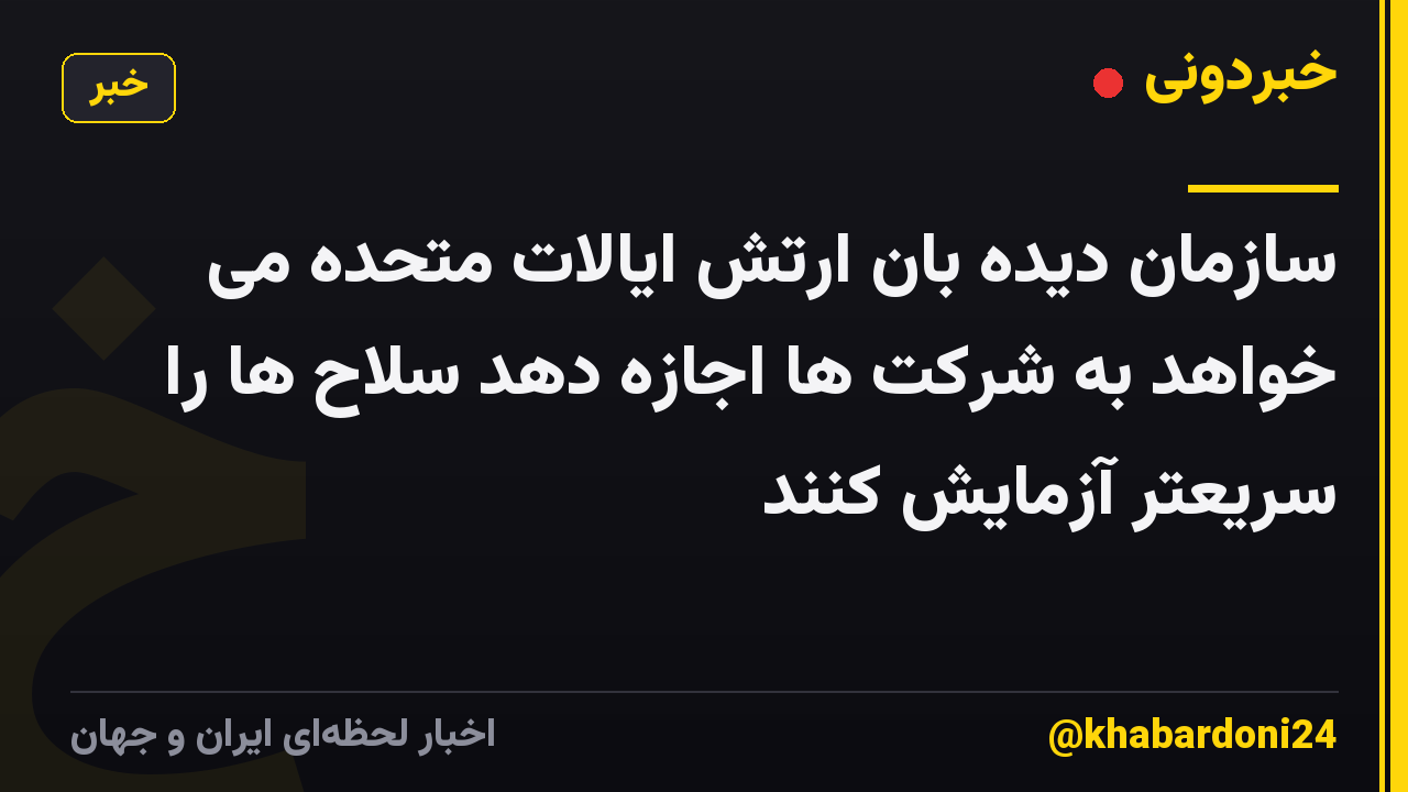 سازمان دیده بان ارتش ایالات متحده می خواهد به شرکت ها اجازه دهد سلاح ها را سریعتر آزمایش کنند