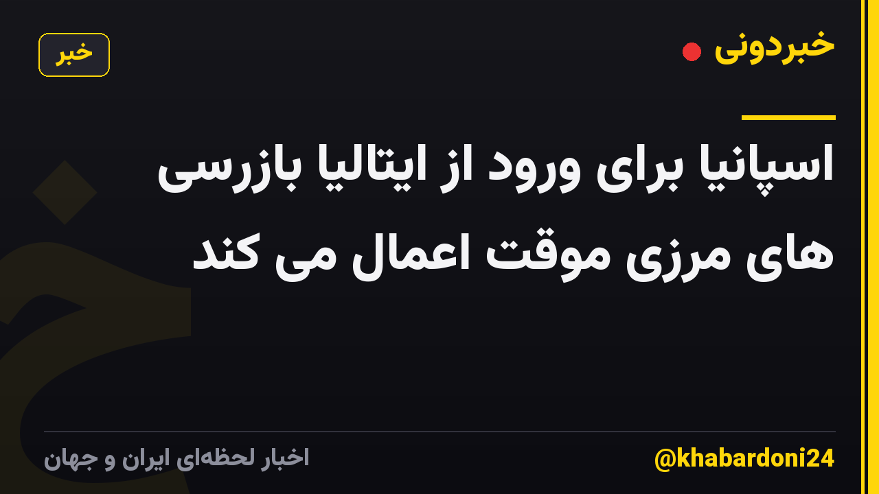 اسپانیا برای ورود از ایتالیا بازرسی های مرزی موقت اعمال می کند