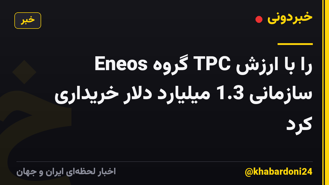 Eneos گروه TPC را با ارزش سازمانی 1.3 میلیارد دلار خریداری کرد