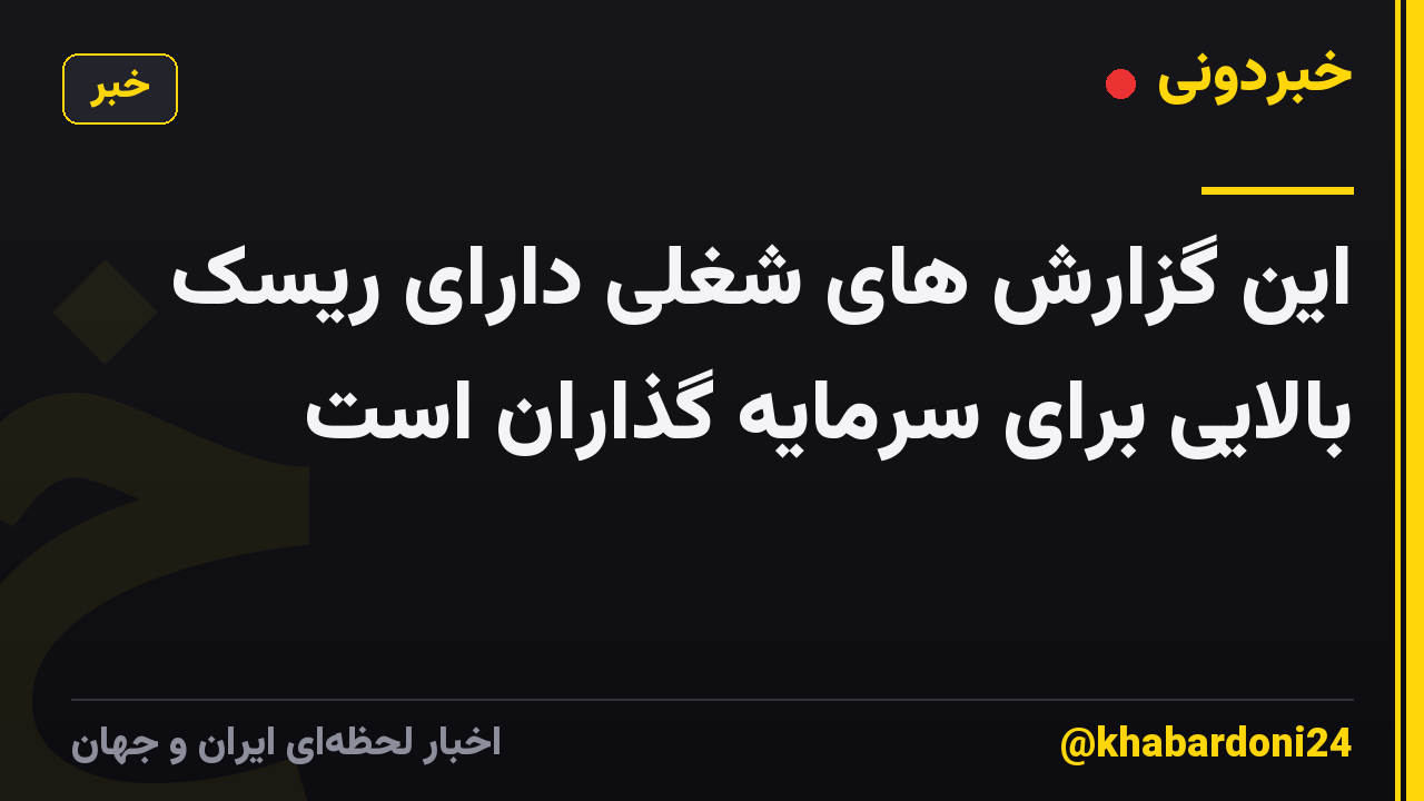 این گزارش های شغلی دارای ریسک بالایی برای سرمایه گذاران است