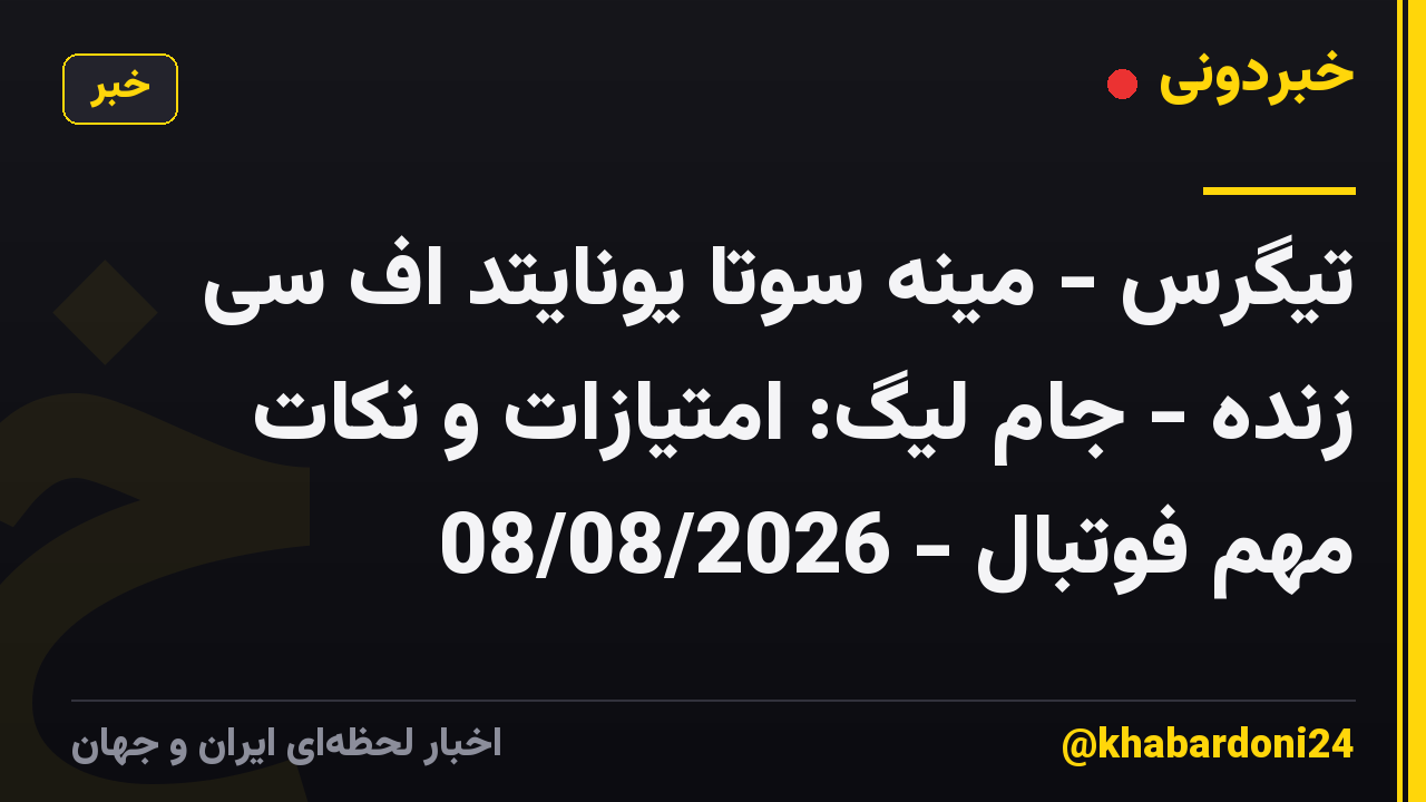 تیگرس - مینه سوتا یونایتد اف سی زنده - جام لیگ: امتیازات و نکات مهم فوتبال - 08/08/2026