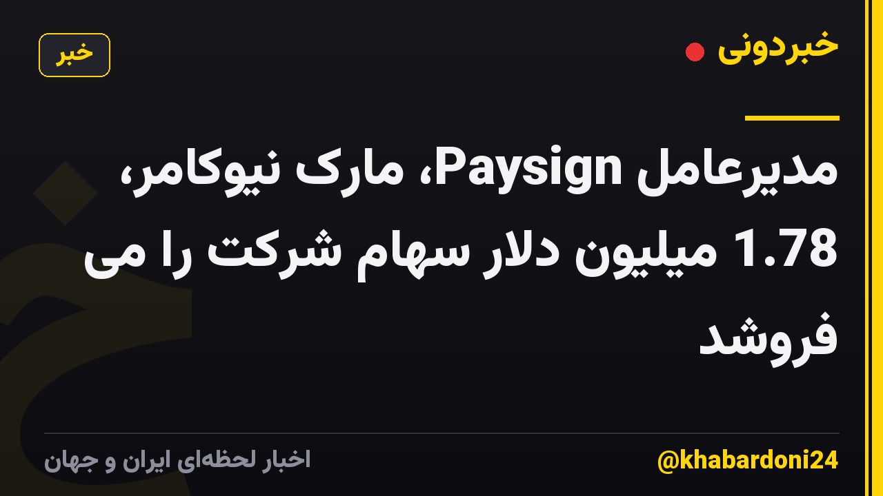 مدیرعامل Paysign، مارک نیوکامر، 1.78 میلیون دلار سهام شرکت را می فروشد