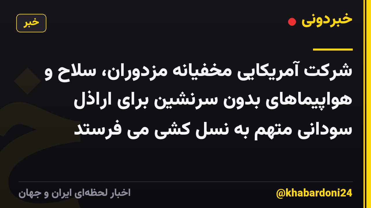 شرکت آمریکایی مخفیانه مزدوران، سلاح و هواپیماهای بدون سرنشین برای اراذل سودانی متهم به نسل کشی می فرستد