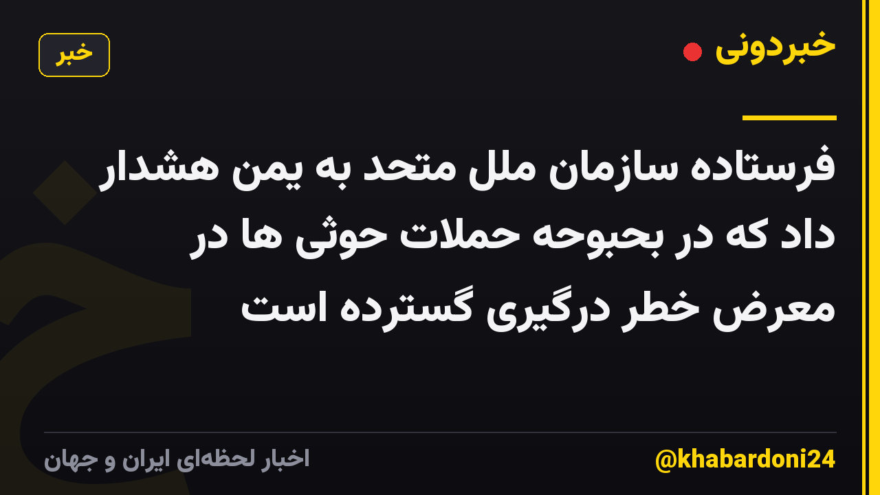 فرستاده سازمان ملل متحد به یمن هشدار داد که در بحبوحه حملات حوثی ها در معرض خطر درگیری گسترده است