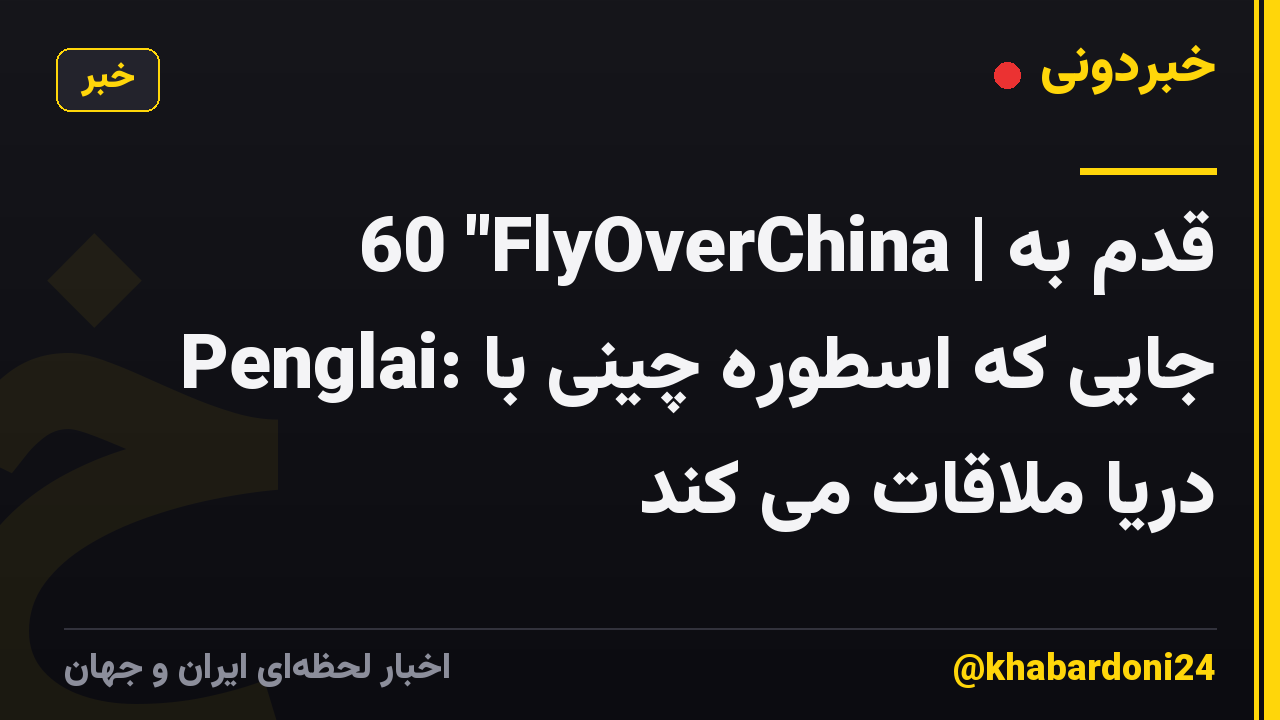 60 "FlyOverChina | قدم به Penglai: جایی که اسطوره چینی با دریا ملاقات می کند