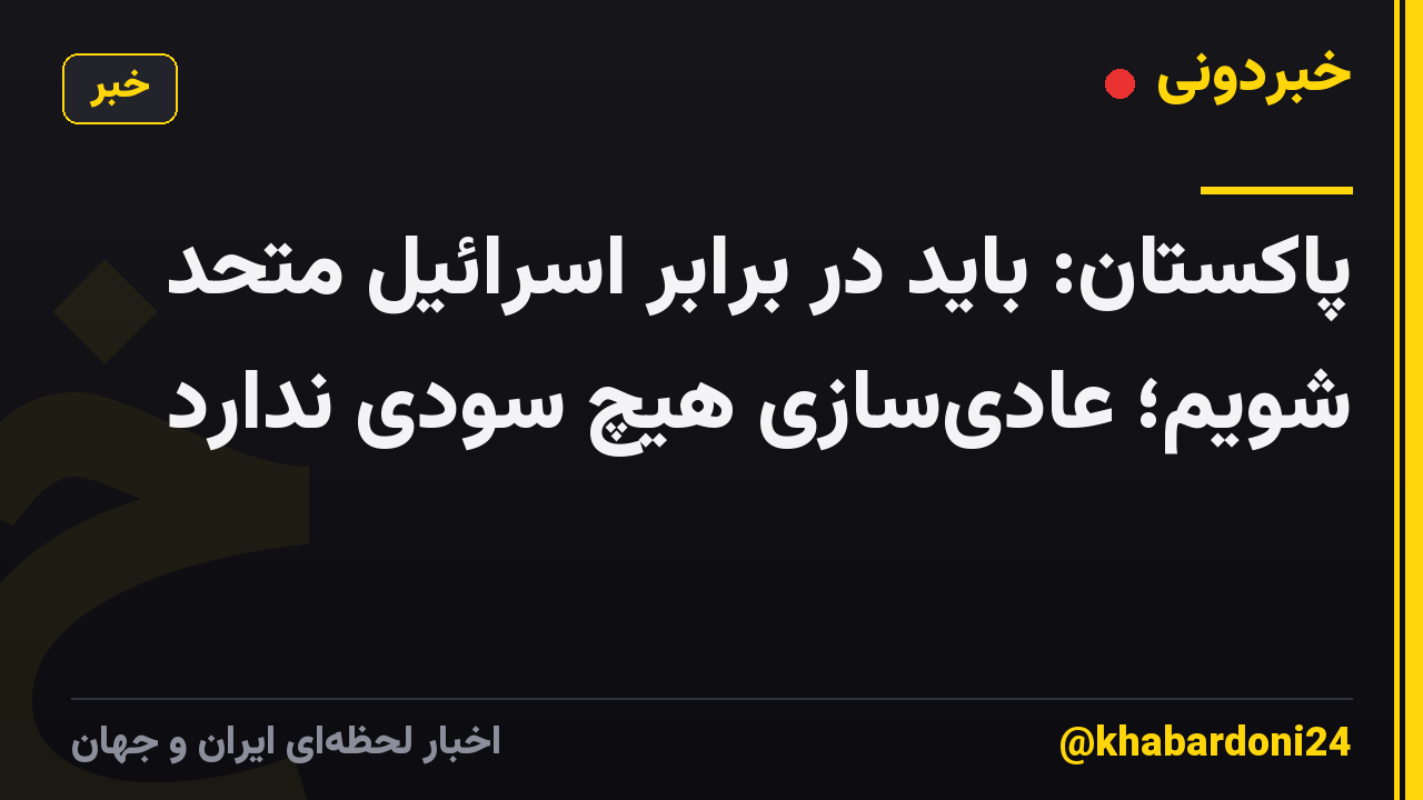 پاکستان: باید در برابر اسرائیل متحد شویم؛ عادیسازی هیچ سودی ندارد