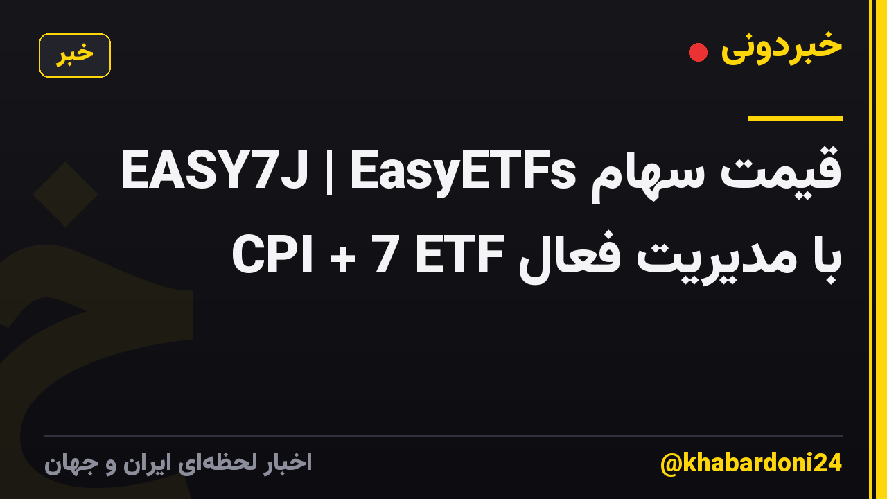 قیمت سهام EASY7J | EasyETFs CPI + 7 ETF با مدیریت فعال