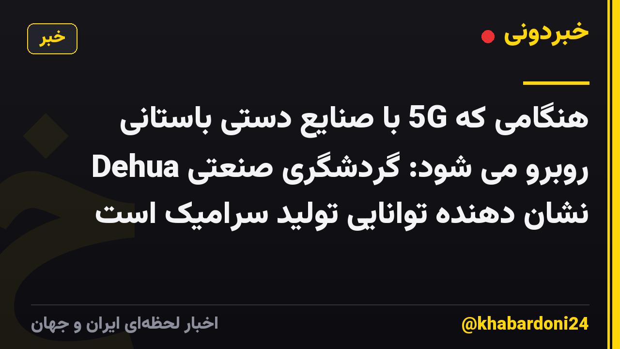 هنگامی که 5G با صنایع دستی باستانی روبرو می شود: گردشگری صنعتی Dehua نشان دهنده توانایی تولید سرامیک است